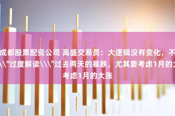 成都股票配资公司 高盛交易员：大逻辑没有变化，不要\