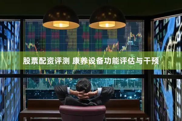 股票配资评测 康养设备功能评估与干预