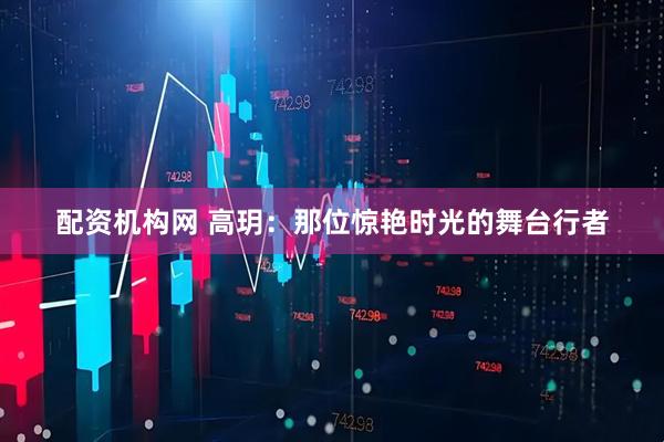 配资机构网 高玥：那位惊艳时光的舞台行者