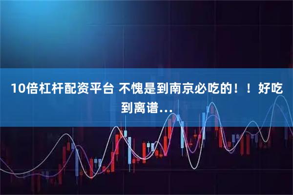 10倍杠杆配资平台 不愧是到南京必吃的！！好吃到离谱…