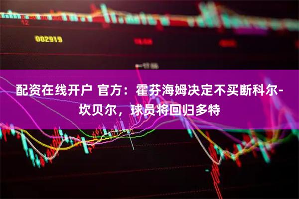 配资在线开户 官方：霍芬海姆决定不买断科尔-坎贝尔，球员将回归多特